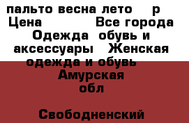 пальто весна-лето  44р. › Цена ­ 4 200 - Все города Одежда, обувь и аксессуары » Женская одежда и обувь   . Амурская обл.,Свободненский р-н